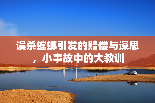 误杀螳螂引发的赔偿与深思，小事故中的大教训