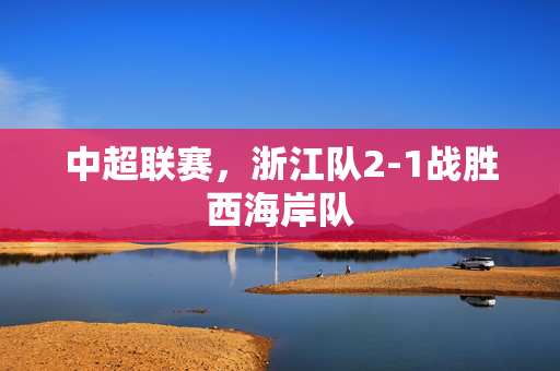 中超联赛，浙江队2-1战胜西海岸队