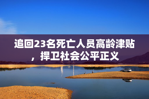 追回23名死亡人员高龄津贴，捍卫社会公平正义