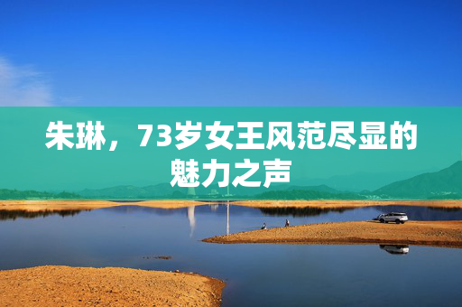 朱琳，73岁女王风范尽显的魅力之声