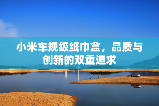 小米车规级纸巾盒，品质与创新的双重追求