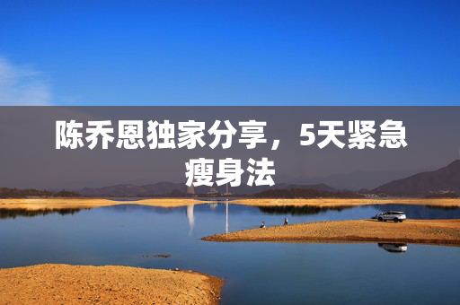 陈乔恩独家分享，5天紧急瘦身法