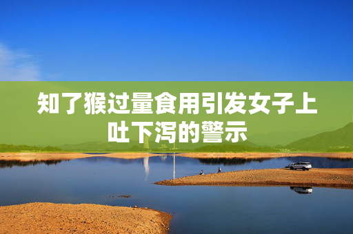 知了猴过量食用引发女子上吐下泻的警示