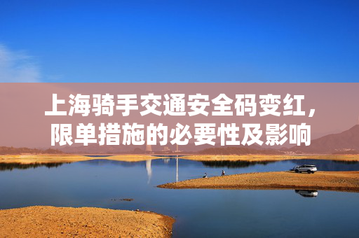 上海骑手交通安全码变红，限单措施的必要性及影响