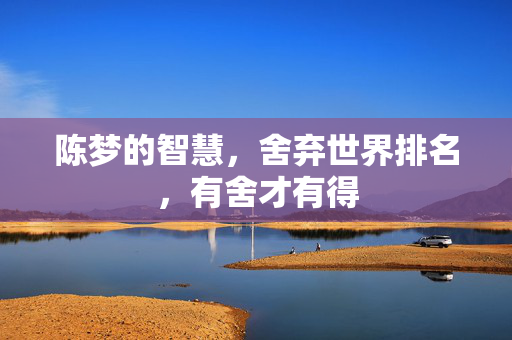 陈梦的智慧，舍弃世界排名，有舍才有得