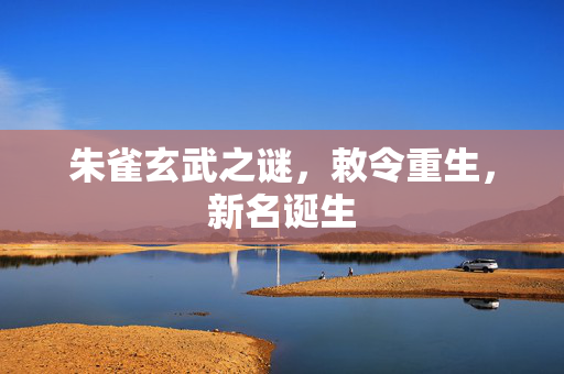 朱雀玄武之谜，敕令重生，新名诞生