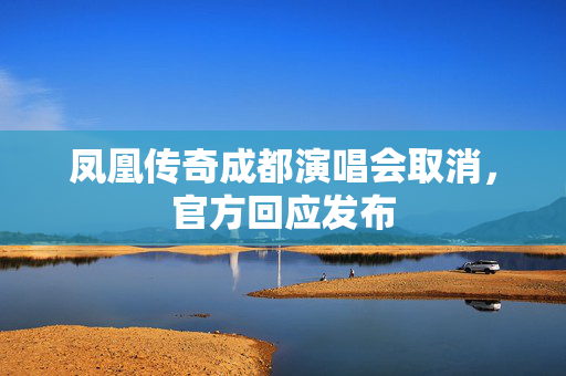 凤凰传奇成都演唱会取消，官方回应发布