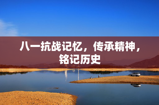 八一抗战记忆，传承精神，铭记历史