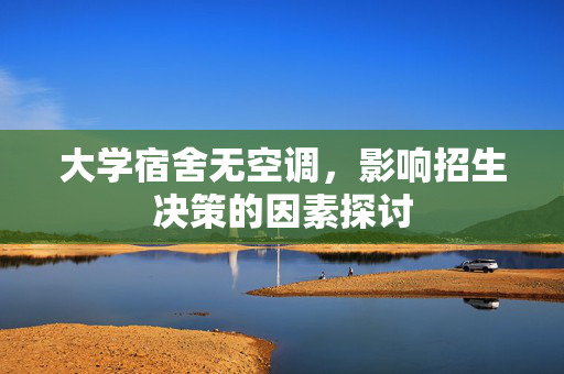 大学宿舍无空调，影响招生决策的因素探讨