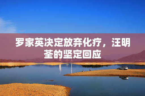 罗家英决定放弃化疗，汪明荃的坚定回应