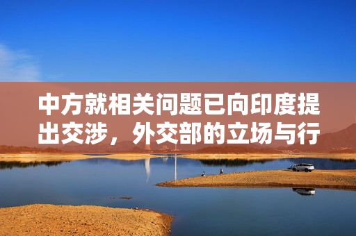 中方就相关问题已向印度提出交涉，外交部的立场与行动