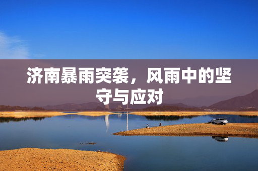 济南暴雨突袭，风雨中的坚守与应对