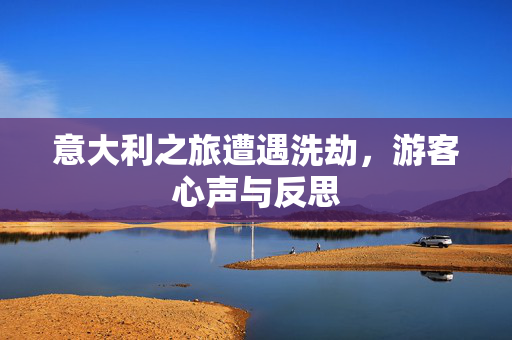 意大利之旅遭遇洗劫，游客心声与反思