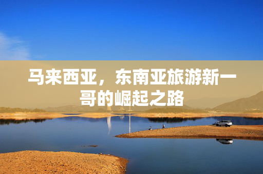 马来西亚，东南亚旅游新一哥的崛起之路