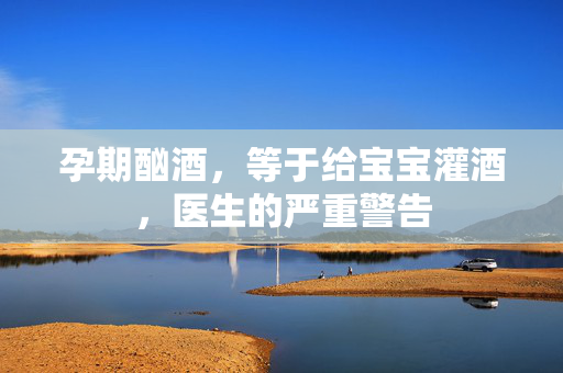 孕期酗酒，等于给宝宝灌酒，医生的严重警告