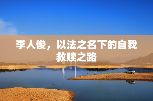 李人俊，以法之名下的自我救赎之路