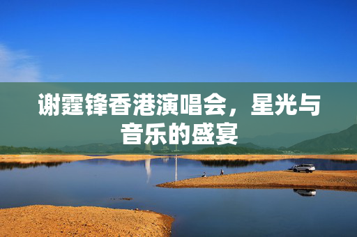 谢霆锋香港演唱会，星光与音乐的盛宴