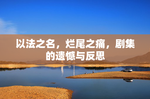 以法之名，烂尾之痛，剧集的遗憾与反思