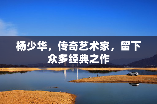 杨少华，传奇艺术家，留下众多经典之作