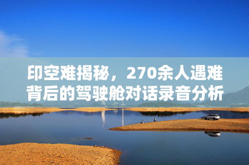 印空难揭秘，270余人遇难背后的驾驶舱对话录音分析