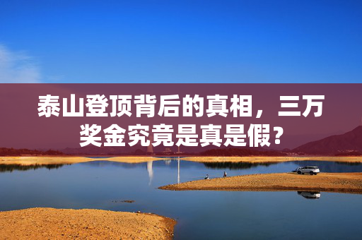 泰山登顶背后的真相，三万奖金究竟是真是假？