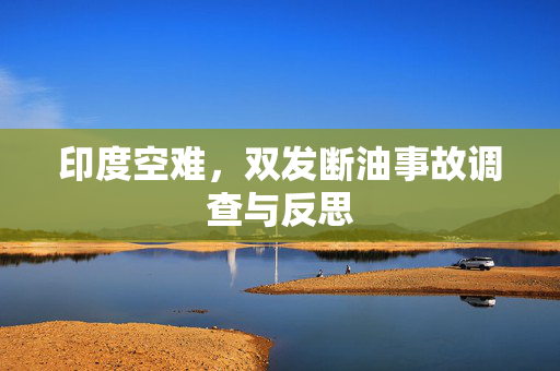 印度空难，双发断油事故调查与反思