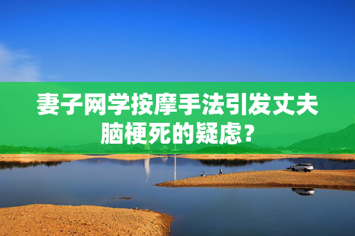 妻子网学按摩手法引发丈夫脑梗死的疑虑？