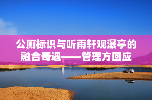 公厕标识与听雨轩观瀑亭的融合奇遇——管理方回应