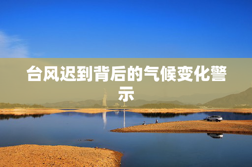 台风迟到背后的气候变化警示