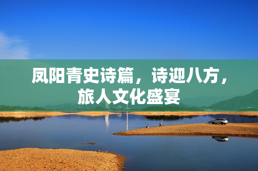 凤阳青史诗篇，诗迎八方，旅人文化盛宴