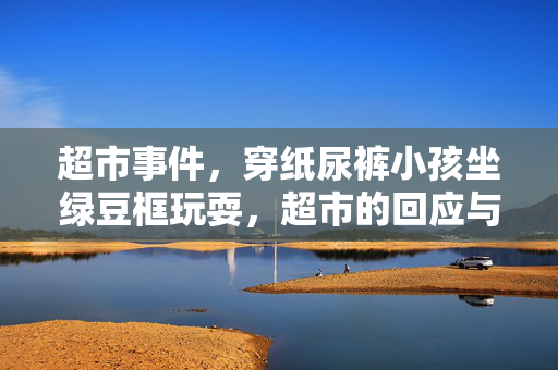 超市事件，穿纸尿裤小孩坐绿豆框玩耍，超市的回应与处理措施