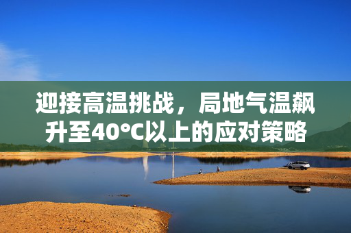 迎接高温挑战，局地气温飙升至40℃以上的应对策略