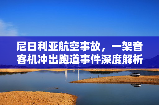 尼日利亚航空事故，一架音客机冲出跑道事件深度解析