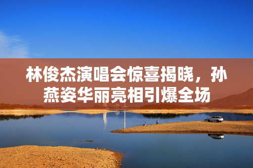 林俊杰演唱会惊喜揭晓，孙燕姿华丽亮相引爆全场