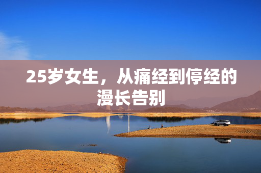 25岁女生，从痛经到停经的漫长告别