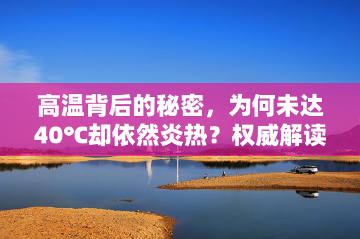 高温背后的秘密，为何未达40℃却依然炎热？权威解读