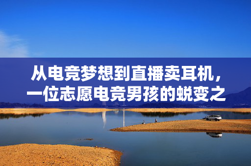 从电竞梦想到直播卖耳机，一位志愿电竞男孩的蜕变之路
