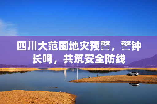 四川大范围地灾预警，警钟长鸣，共筑安全防线