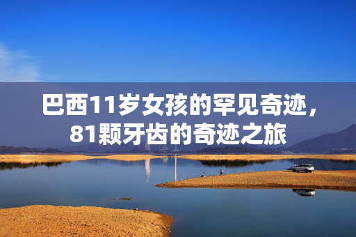 巴西11岁女孩的罕见奇迹，81颗牙齿的奇迹之旅