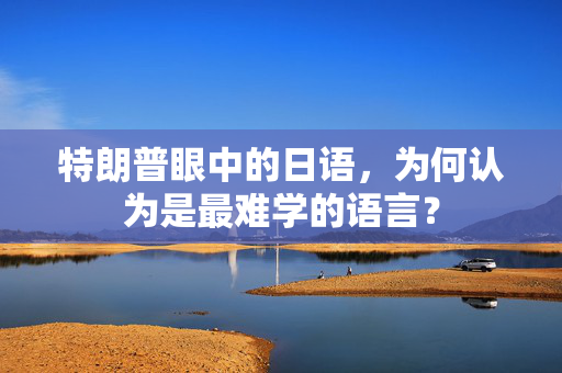 特朗普眼中的日语，为何认为是最难学的语言？