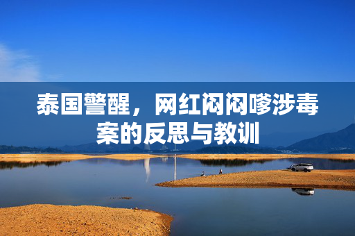 泰国警醒，网红闷闷嗲涉毒案的反思与教训