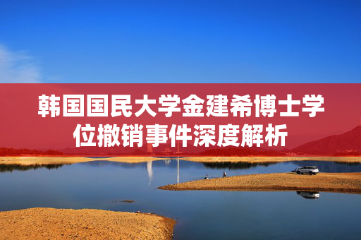 韩国国民大学金建希博士学位撤销事件深度解析