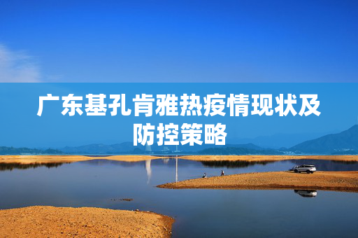 广东基孔肯雅热疫情现状及防控策略