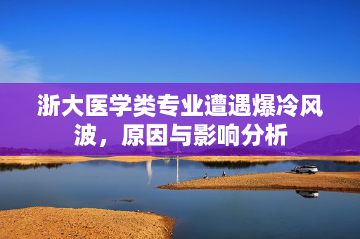 浙大医学类专业遭遇爆冷风波，原因与影响分析