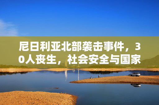 尼日利亚北部袭击事件，30人丧生，社会安全与国家稳定的严峻挑战