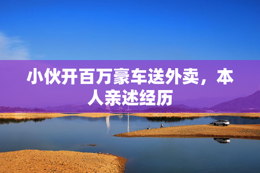 小伙开百万豪车送外卖，本人亲述经历