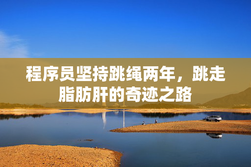 程序员坚持跳绳两年，跳走脂肪肝的奇迹之路