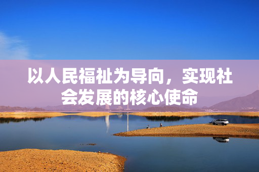 以人民福祉为导向，实现社会发展的核心使命