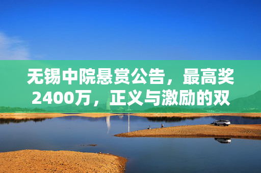 无锡中院悬赏公告，最高奖2400万，正义与激励的双重力量