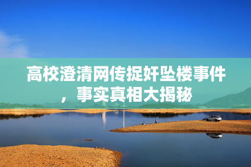 高校澄清网传捉奸坠楼事件，事实真相大揭秘
